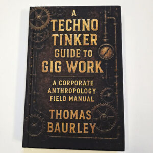 A Techno Tinker Guide to Gig Work: Corporate Anthropology Field Manual (Thomas Baurley. Paperback 2025)